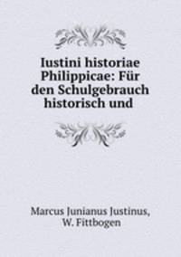 Iustini historiae Philippicae: Fur den Schulgebrauch historisch und .