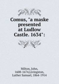 Comus, "a maske presented at Ludlow Castle. 1634":