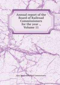 Annual report of the Board of Railroad Commissioners for the year ., Volume 11