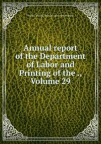 Annual report of the Department of Labor and Printing of the ., Volume 29
