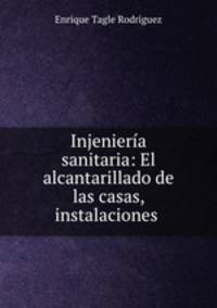 Injenieria sanitaria: El alcantarillado de las casas, instalaciones .
