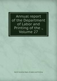 Annual report of the Department of Labor and Printing of the ., Volume 27