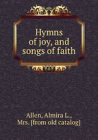 Hymns of joy, and songs of faith