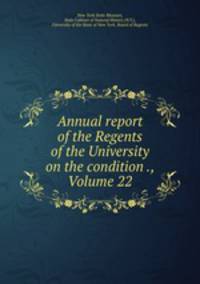 Annual report of the Regents of the University on the condition ., Volume 22