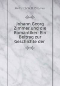 Johann Georg Zimmer und die Romantiker: Ein Beitrag zur Geschichte der .