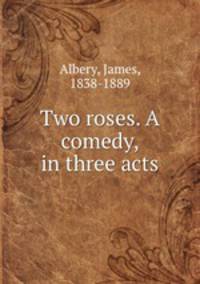 Two roses. A comedy, in three acts