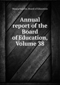 Annual report of the Board of Education, Volume 38