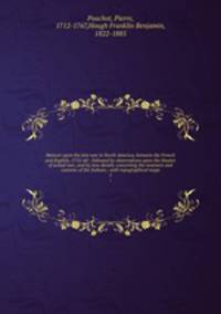 Memoir upon the late war in North America, between the French and English, 1755-60 : followed by observations upon the theatre of actual war, and by new details concerning the manners and customs of the Indians ; with topographical maps. 1