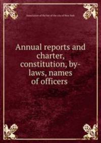 Annual reports and charter, constitution, by-laws, names of officers .