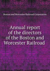 Annual report of the directors of the Boston and Worcester Railroad .
