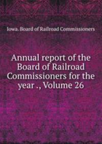 Annual report of the Board of Railroad Commissioners for the year ., Volume 26
