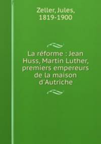 La reforme : Jean Huss, Martin Luther, premiers empereurs de la maison d