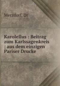 Karolellus : Beitrag zum Karlssagenkreis ; aus dem einzigen Pariser Drucke