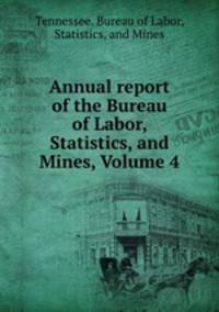 Annual report of the Bureau of Labor, Statistics, and Mines, Volume 4