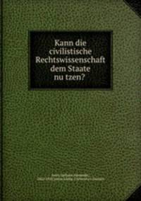 Kann die civilistische Rechtswissenschaft dem Staate nu?tzen?