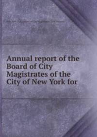Annual report of the Board of City Magistrates of the City of New York for .