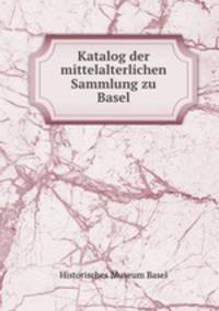Katalog der mittelalterlichen Sammlung zu Basel