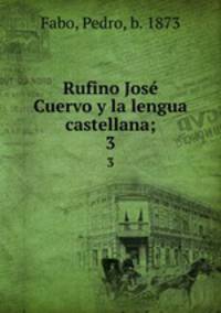 Rufino Jos Cuervo y la lengua castellana;. 3