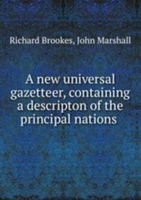 A new universal gazetteer, containing a descripton of the principal nations .