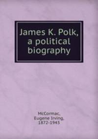 James K. Polk, a political biography
