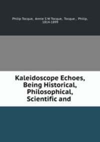 Kaleidoscope Echoes, Being Historical, Philosophical, Scientific and .