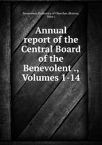 Annual report of the Central Board of the Benevolent ., Volumes 1-14