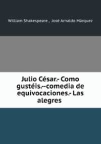 Julio Cesar.- Como gusteis.--comedia de equivocaciones.- Las alegres .