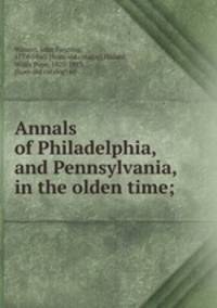 Annals of Philadelphia, and Pennsylvania, in the olden time;