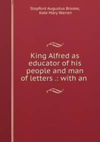 King Alfred as educator of his people and man of letters .: with an .