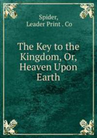 The Key to the Kingdom, Or, Heaven Upon Earth