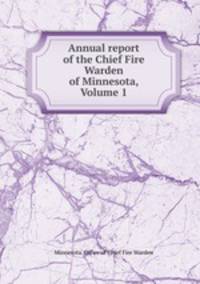 Annual report of the Chief Fire Warden of Minnesota, Volume 1
