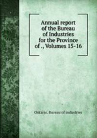 Annual report of the Bureau of Industries for the Province of ., Volumes 15-16