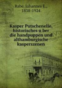 Kasper Putschenelle, historisches u?ber die handpuppen und althamburgische kasperszenen