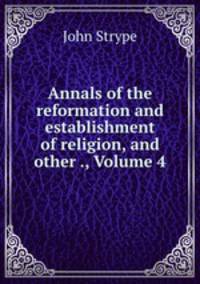 Annals of the reformation and establishment of religion, and other ., Volume 4
