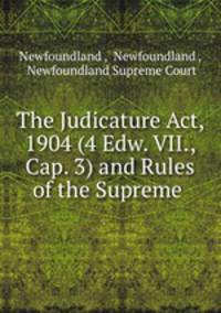 The Judicature Act, 1904 (4 Edw. VII., Cap. 3) and Rules of the Supreme .