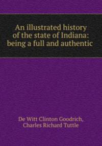 An illustrated history of the state of Indiana: being a full and authentic .