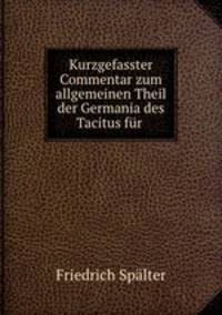 Kurzgefasster Commentar zum allgemeinen Theil der Germania des Tacitus fur .
