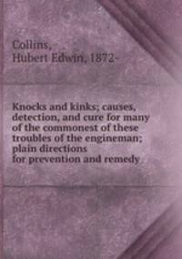 Knocks and kinks; causes, detection, and cure for many of the commonest of these troubles of the engineman; plain directions for prevention and remedy