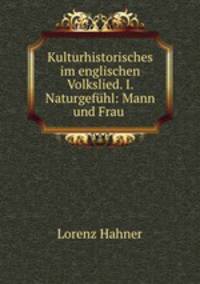 Kulturhistorisches im englischen Volkslied. I. Naturgefuhl: Mann und Frau .