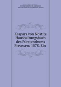 Kaspars von Nostitz Haushaltungsbuch des Furstenthums Preussen: 1578. Ein .