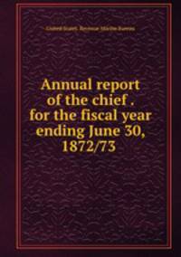 Annual report of the chief . for the fiscal year ending June 30, 1872/73 .