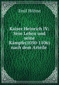 Kaiser Heinrich IV: Sein Leben und seine Kampfe(1050-1106) nach dem Arteile .