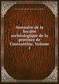 Annuaire de la Societe archeologique de la province de Constantine, Volume 1