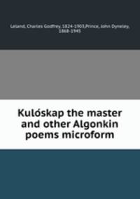 Kuloskap the master and other Algonkin poems microform