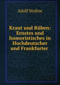 Kraut und Ruben: Ernstes und humoristisches in Hochdeutscher und Frankfurter .