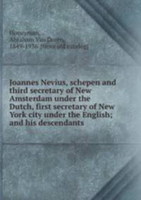 Joannes Nevius, schepen and third secretary of New Amsterdam under the Dutch, first secretary of New York city under the English; and his descendants
