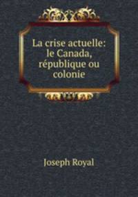 La crise actuelle: le Canada, republique ou colonie