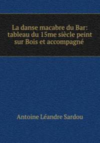 La danse macabre du Bar: tableau du 15me siecle peint sur Bois et accompagne .