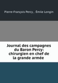 Journal des campagnes du Baron Percy: chirurgien en chef de la grande armee .
