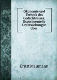 Okonomie und Technik des Gedachtnisses: Experimentelle Untersuchungen uber .